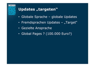 Updates „targeten“
•  Globale Sprache – globale Updates
•  Fremdsprachen Updates – „Target“
•  Gezielte Ansprache
•  Global Pages ? (100.000 Euro?)
 