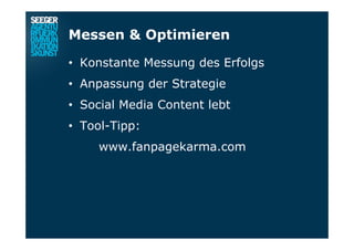 Messen & Optimieren
•  Konstante Messung des Erfolgs
•  Anpassung der Strategie
•  Social Media Content lebt
•  Tool-Tipp:
www.fanpagekarma.com
 