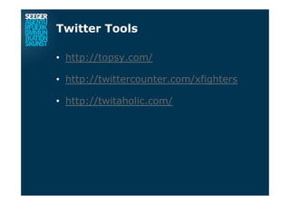Twitter Tools
•  http://topsy.com/
•  http://twittercounter.com/xfighters
•  http://twitaholic.com/
 