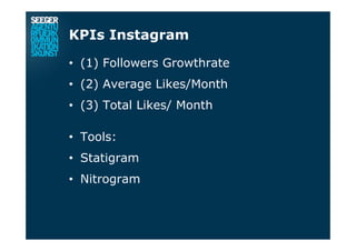 KPIs Instagram
•  (1) Followers Growthrate
•  (2) Average Likes/Month
•  (3) Total Likes/ Month
•  Tools:
•  Statigram
•  Nitrogram
 