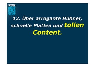 12. Über arrogante Hühner,
schnelle Platten und tollen
Content.
 