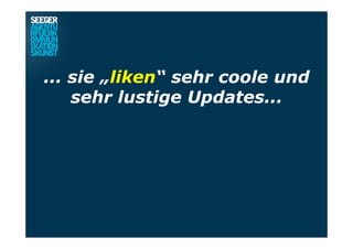 ... sie „liken“ sehr coole und
sehr lustige Updates...
 