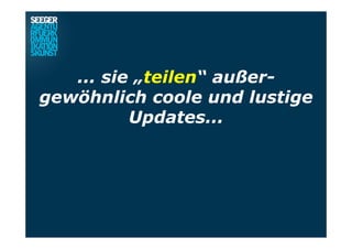 ... sie „teilen“ außer-
gewöhnlich coole und lustige
Updates...
 