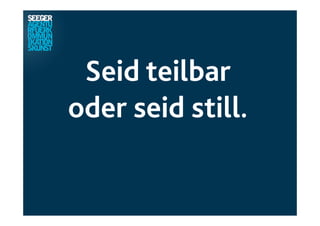 Seid teilbar
oder seid still.
 