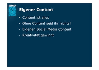Eigener Content
•  Content ist alles
•  Ohne Content seid ihr nichts!
•  Eigenen Social Media Content
•  Kreativität gewinnt
 