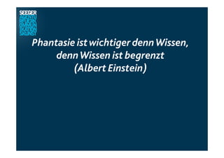 Phantasie istwichtiger dennWissen,
dennWissen ist begrenzt
(Albert Einstein)
 