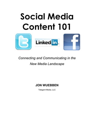 Social Media
Content 101
Connecting and Communicating in the
New Media Landscape
JON WUEBBEN
Telegent Media, LLC
 