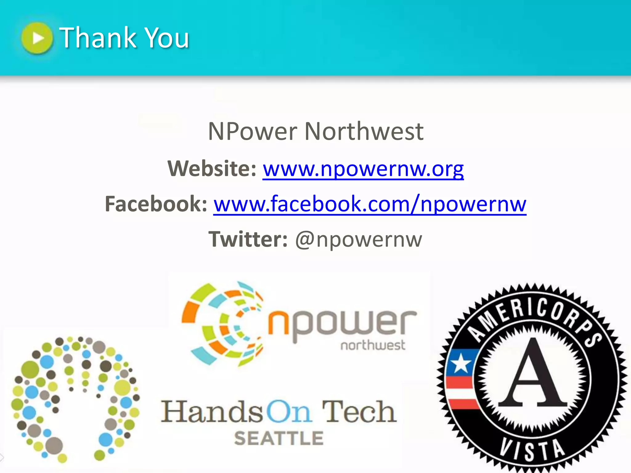 Thank You

            NPower Northwest
        Website: www.npowernw.org
   Facebook: www.facebook.com/npowernw
            Twitter: @npowernw
 