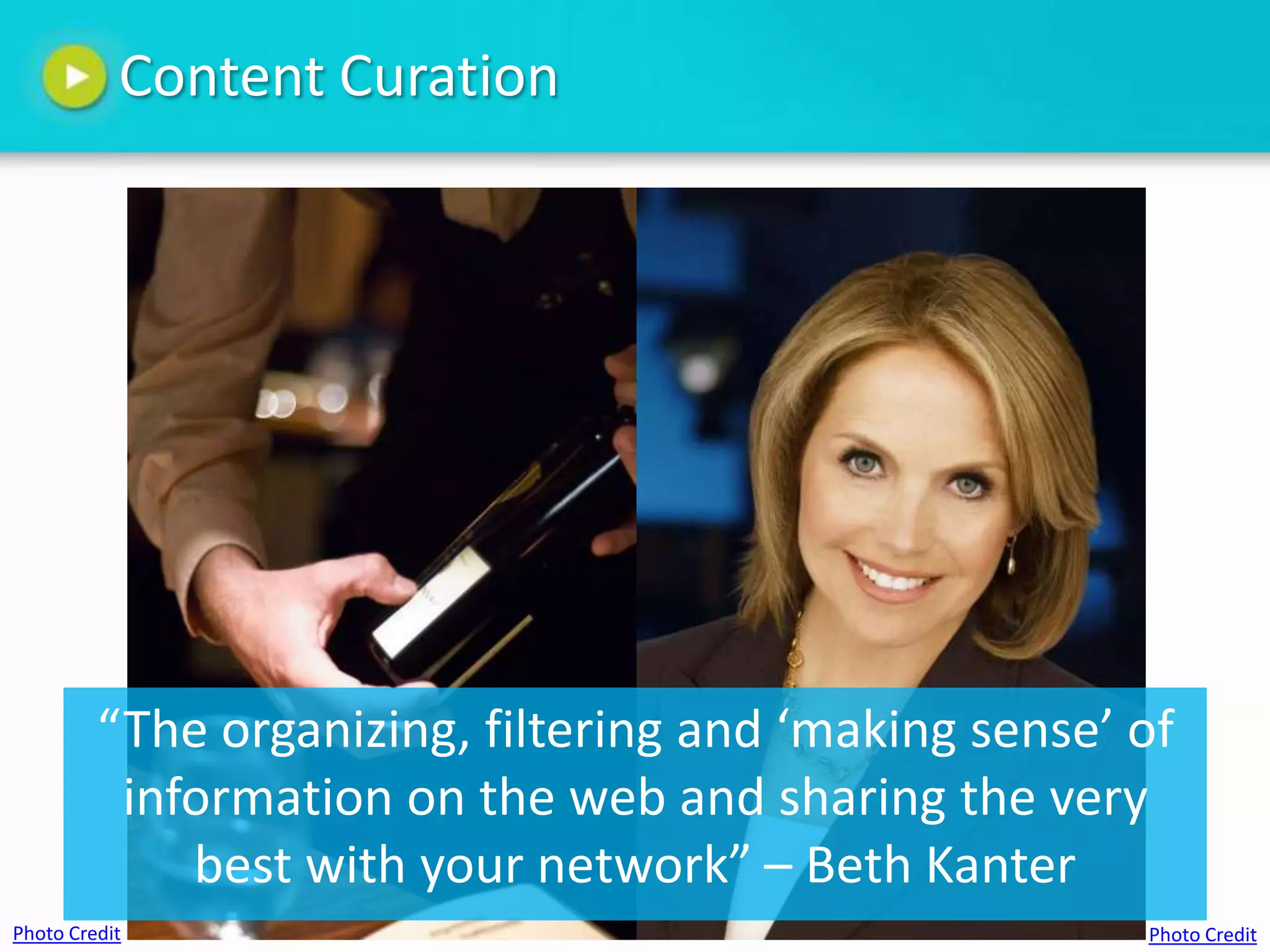 Content Curation




         “The organizing, filtering and ‘making sense’ of
          information on the web and sharing the very
             best with your network” – Beth Kanter
Photo Credit                                           Photo Credit
 