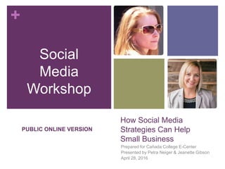 +
How Social Media
Strategies Can Help
Small Business
Prepared for Cañada College E-Center
Presented by Petra Neiger & Jeanette Gibson
April 28, 2016
Social
Media
Workshop
PUBLIC ONLINE VERSION
 