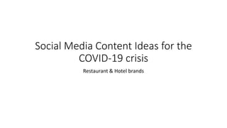 Social Media Content Ideas for the
COVID-19 crisis
Restaurant & Hotel brands
 