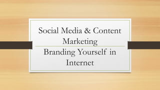Social Media & Content
Marketing
Branding Yourself in
Internet
 