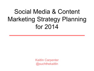 Kaitlin Carpenter
@suchthekaitlin
Social Media & Content
Marketing Strategy Planning
for 2014
 