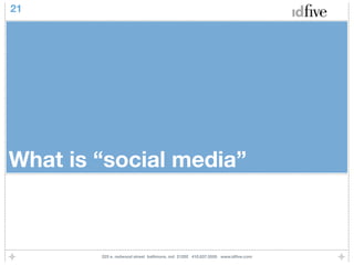 21




What is “social media”



        225 e. redwood street baltimore, md 21202 410.837.5555 www.idﬁve.com
 