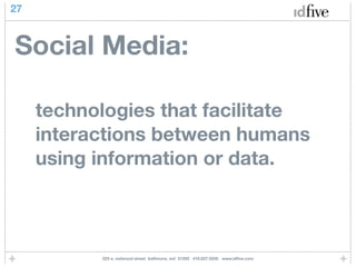 27



Social Media:

     technologies that facilitate
     interactions between humans
     using information or data.



           225 e. redwood street baltimore, md 21202 410.837.5555 www.idﬁve.com
 