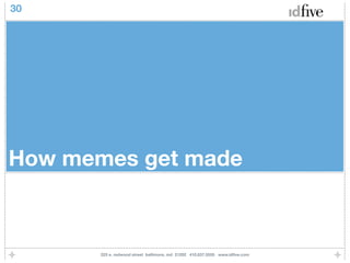 30




How memes get made



       225 e. redwood street baltimore, md 21202 410.837.5555 www.idﬁve.com
 