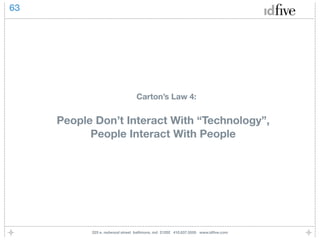 63




                                 Carton’s Law 4:


     People Don’t Interact With “Technology”,
           People Interact With People




           225 e. redwood street baltimore, md 21202 410.837.5555 www.idﬁve.com
 
