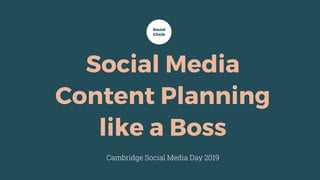 Social Media
Content Planning
like a Boss
Cambridge Social Media Day 2019
Social
Circle
 