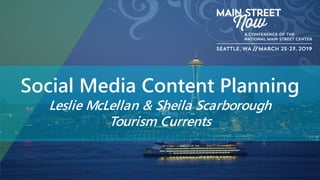 Social Media Content Planning
Leslie McLellan & Sheila Scarborough
Tourism Currents
 