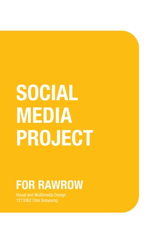 SOCIAL
MEDIA
PROJECT
FOR RAWROW
Visual and Multimedia Design
1213362 Choi Sooyoung

 
