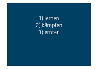 1) lernen
2) kämpfen
3) ernten
 