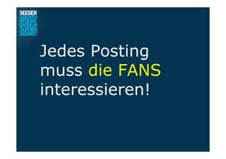 Jedes Posting
muss die FANS
interessieren!
 