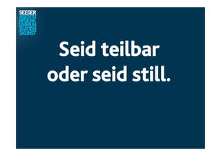 Seid teilbar
oder seid still.
 
