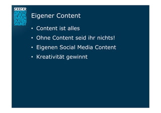 Eigener Content
•  Content ist alles
•  Ohne Content seid ihr nichts!
•  Eigenen Social Media Content
•  Kreativität gewinnt
 