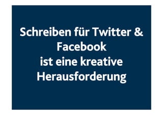 Schreiben für Twitter &
Facebook
ist eine kreative
Herausforderung
 