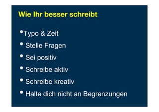 Wie Ihr besser schreibt
• Typo & Zeit
• Stelle Fragen
• Sei positiv
• Schreibe aktiv
• Schreibe kreativ
• Halte dich nicht an Begrenzungen
 
