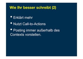 Wie Ihr besser schreibt (2)
• Erklärt mehr
• Nutzt Call-to-Actions
• Posting immer außerhalb des
Contexts vorstellen.
 
