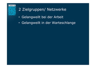 2 Zielgruppen/ Netzwerke
•  Gelangweilt bei der Arbeit
•  Gelangweilt in der Warteschlange
 