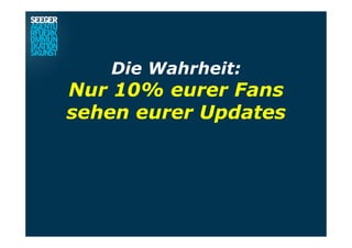 Die Wahrheit:
Nur 10% eurer Fans
sehen eurer Updates
 