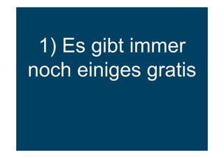 1) Es gibt immer
noch einiges gratis
 