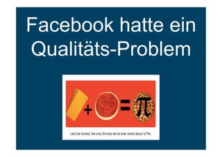 Facebook hatte ein
Qualitäts-Problem
 