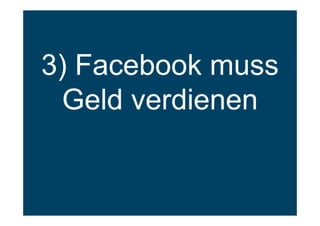 3) Facebook muss
Geld verdienen
 