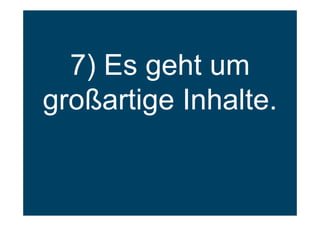 7) Es geht um
großartige Inhalte.
 