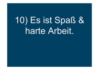 10) Es ist Spaß &
harte Arbeit.
 