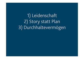 1) Leidenschaft
2) Story statt Plan
3) Durchhaltevermögen
 