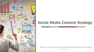 Social Media Content Strategy
How to create a kick ass content framework for social media
 