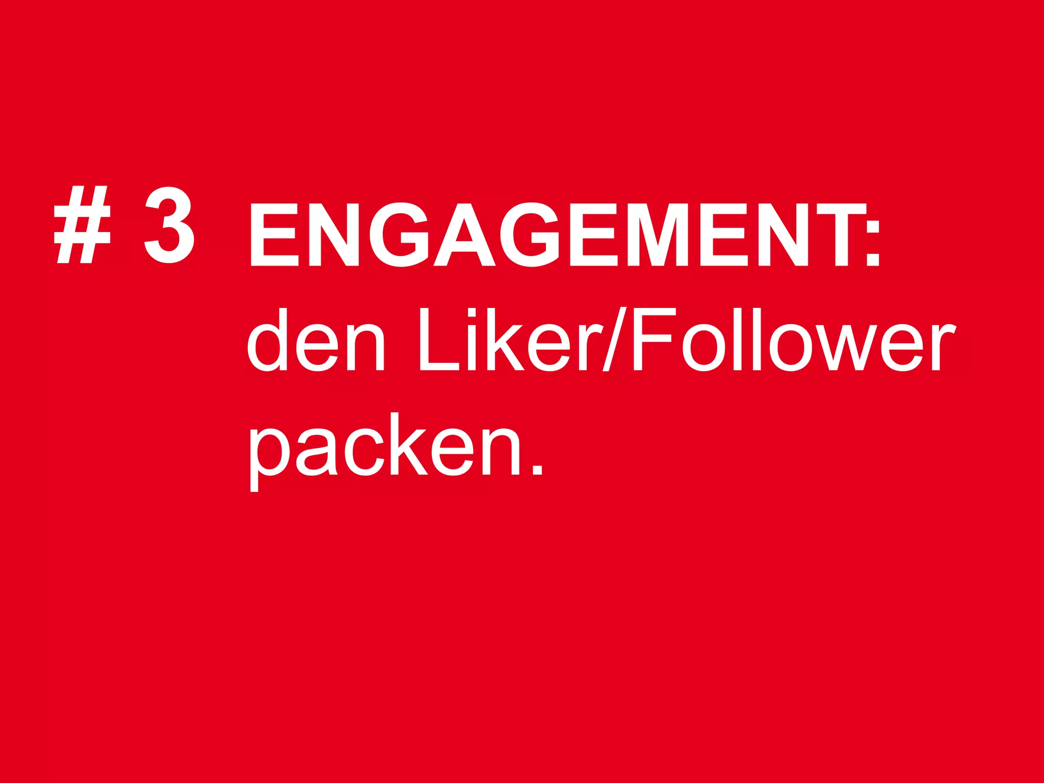 # 3 ENGAGEMENT:
   den Liker/Follower
   packen.
 