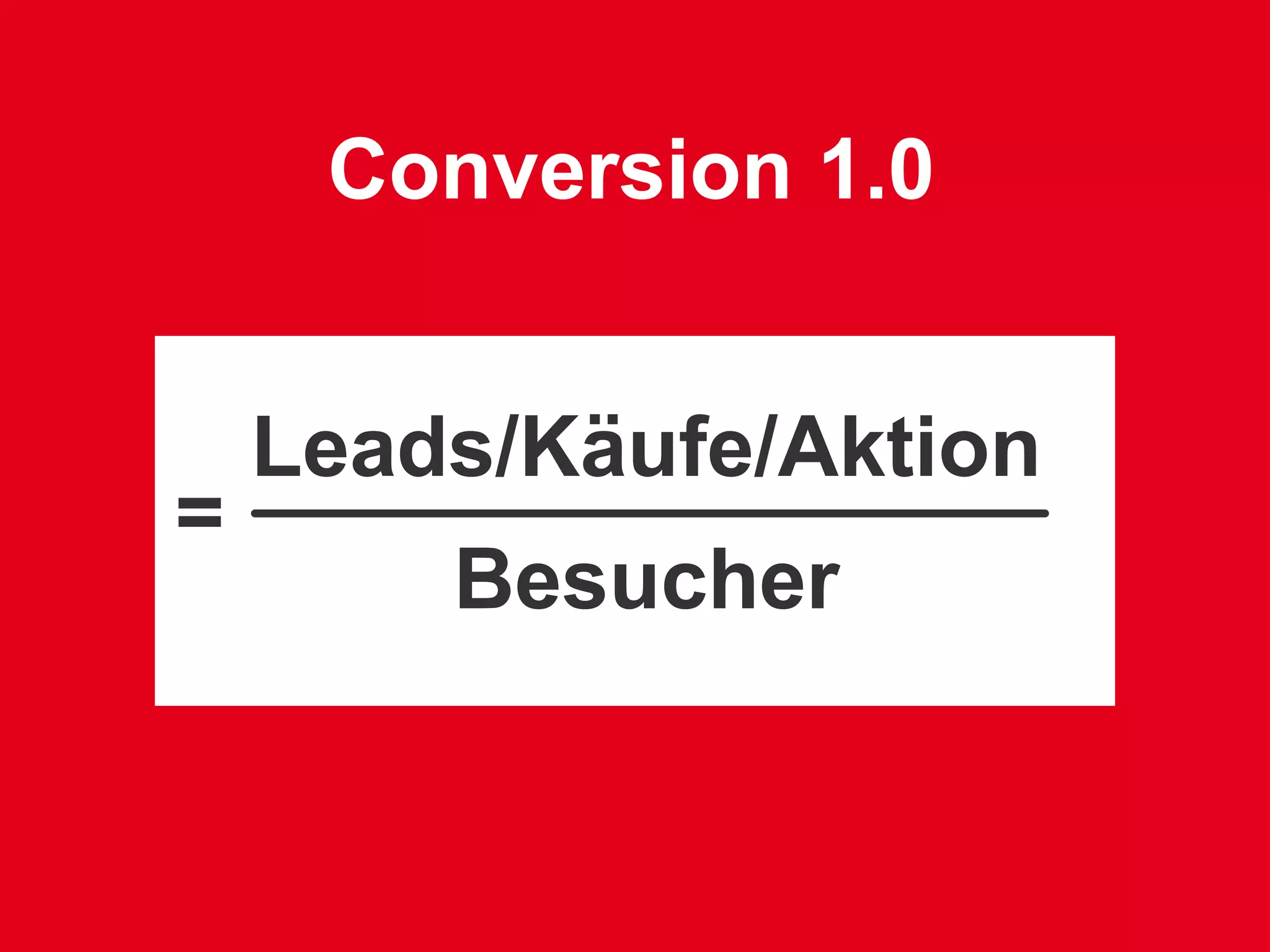 Conversion 1.0


    Leads/Käufe/Aktion
=
        Besucher
 