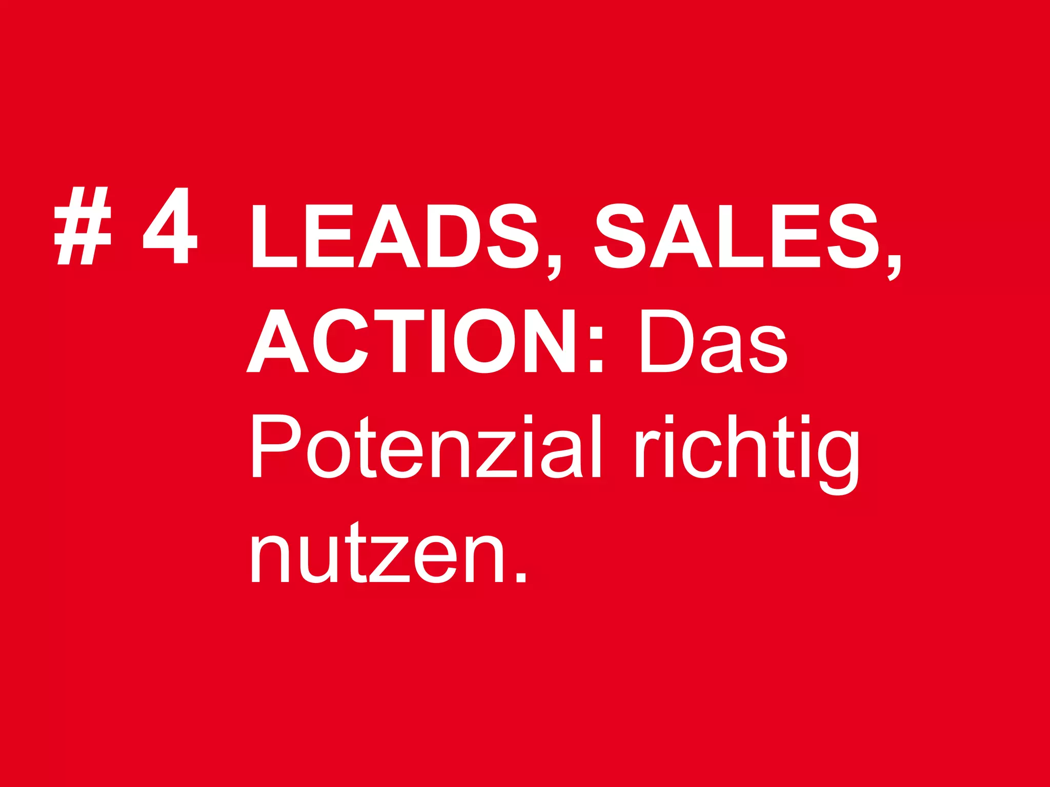 # 4 LEADS, SALES,
   ACTION: Das
   Potenzial richtig
   nutzen.
 