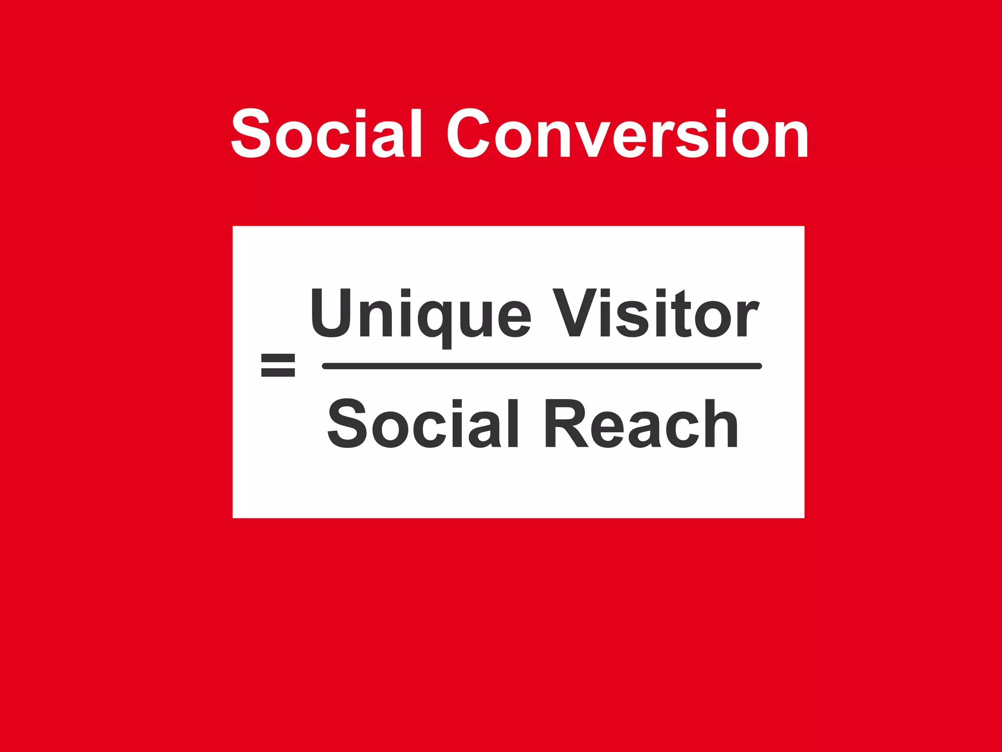Social Conversion

    Unique Visitor
=
    Social Reach
 