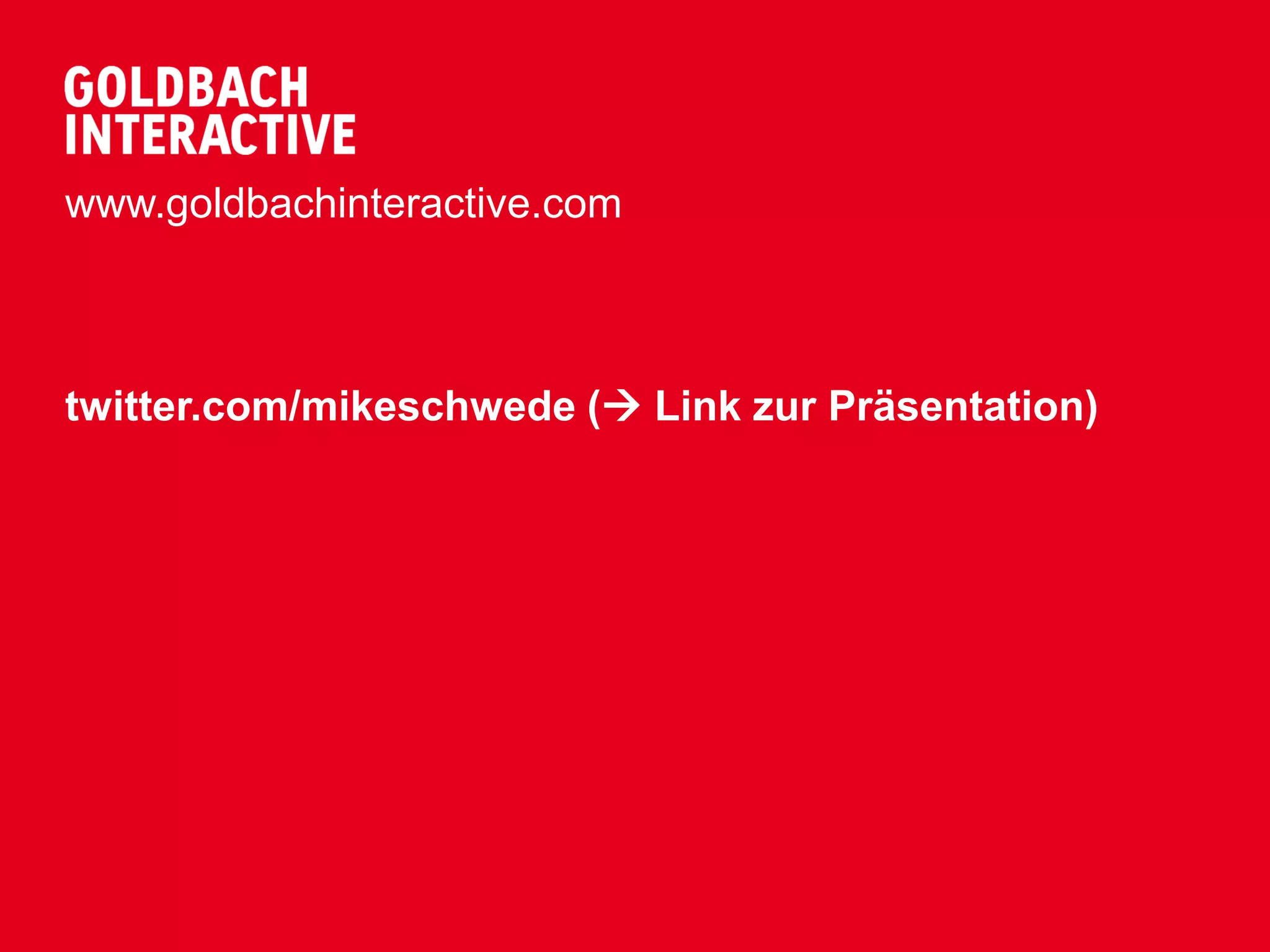 www.goldbachinteractive.com



twitter.com/mikeschwede ( Link zur Präsentation)
 