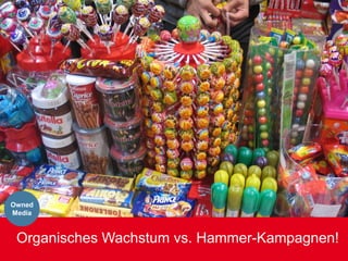 Owned
Media



 Organisches Wachstum vs. Hammer-Kampagnen!
 