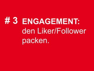 # 3 ENGAGEMENT:
   den Liker/Follower
   packen.
 