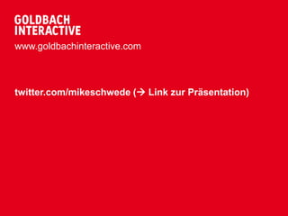 www.goldbachinteractive.com



twitter.com/mikeschwede ( Link zur Präsentation)
 