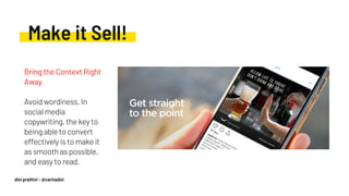 Make it Sell!
Bring the Context Right
Away
Avoid wordiness. In
social media
copywriting, the key to
being able to convert
effectively is to make it
as smooth as possible,
and easy to read.
dini prathivi - @ceritadini
 