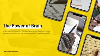 The Power of Brain
unlike social photos where filters and apps can do the legwork for us,
we’re stuck relying on our own brainpower to write captions that kill it.
dini prathivi - @ceritadini
 